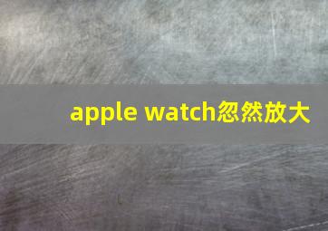 apple watch忽然放大